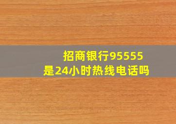 招商银行95555是24小时热线电话吗