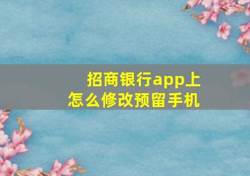 招商银行app上怎么修改预留手机