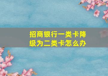 招商银行一类卡降级为二类卡怎么办