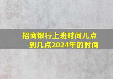 招商银行上班时间几点到几点2024年的时间