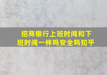 招商银行上班时间和下班时间一样吗安全吗知乎