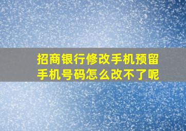 招商银行修改手机预留手机号码怎么改不了呢