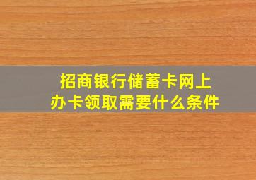 招商银行储蓄卡网上办卡领取需要什么条件