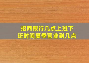 招商银行几点上班下班时间夏季营业到几点