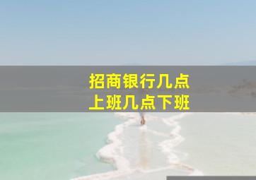 招商银行几点上班几点下班