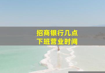 招商银行几点下班营业时间