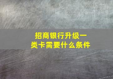 招商银行升级一类卡需要什么条件