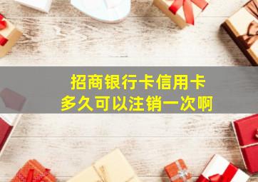 招商银行卡信用卡多久可以注销一次啊