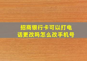 招商银行卡可以打电话更改吗怎么改手机号