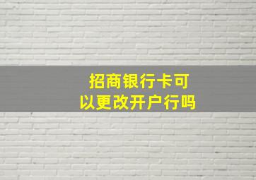 招商银行卡可以更改开户行吗