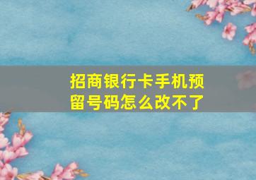 招商银行卡手机预留号码怎么改不了