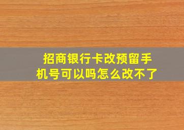 招商银行卡改预留手机号可以吗怎么改不了