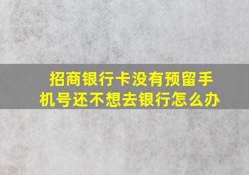 招商银行卡没有预留手机号还不想去银行怎么办