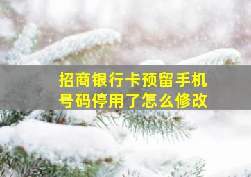 招商银行卡预留手机号码停用了怎么修改