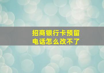 招商银行卡预留电话怎么改不了