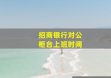 招商银行对公柜台上班时间