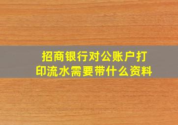 招商银行对公账户打印流水需要带什么资料