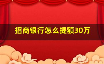 招商银行怎么提额30万