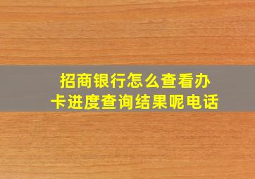 招商银行怎么查看办卡进度查询结果呢电话