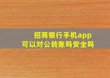 招商银行手机app可以对公转账吗安全吗