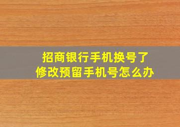 招商银行手机换号了修改预留手机号怎么办