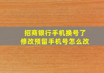 招商银行手机换号了修改预留手机号怎么改