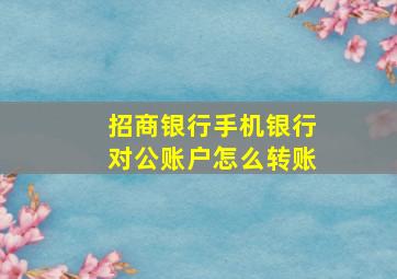 招商银行手机银行对公账户怎么转账