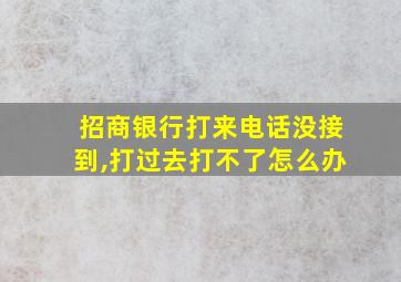 招商银行打来电话没接到,打过去打不了怎么办