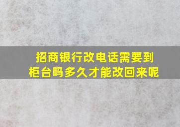 招商银行改电话需要到柜台吗多久才能改回来呢