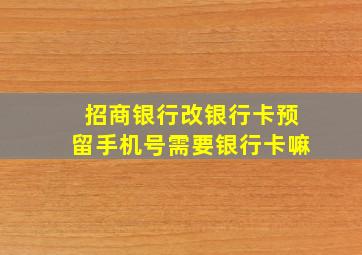 招商银行改银行卡预留手机号需要银行卡嘛