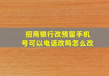 招商银行改预留手机号可以电话改吗怎么改