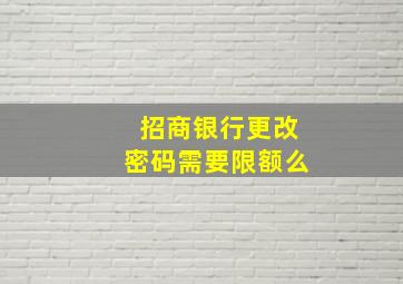 招商银行更改密码需要限额么