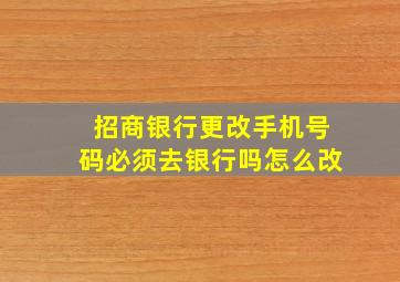 招商银行更改手机号码必须去银行吗怎么改