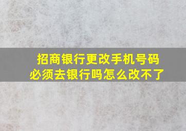 招商银行更改手机号码必须去银行吗怎么改不了