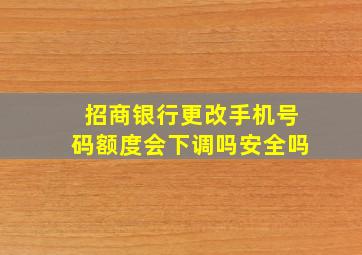 招商银行更改手机号码额度会下调吗安全吗