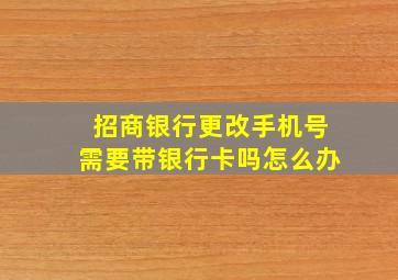 招商银行更改手机号需要带银行卡吗怎么办