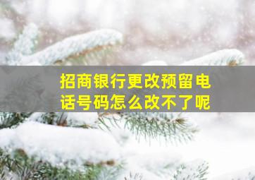 招商银行更改预留电话号码怎么改不了呢