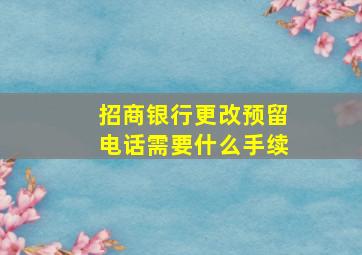 招商银行更改预留电话需要什么手续