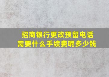 招商银行更改预留电话需要什么手续费呢多少钱