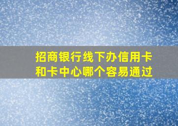 招商银行线下办信用卡和卡中心哪个容易通过