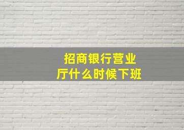 招商银行营业厅什么时候下班