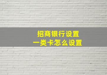 招商银行设置一类卡怎么设置