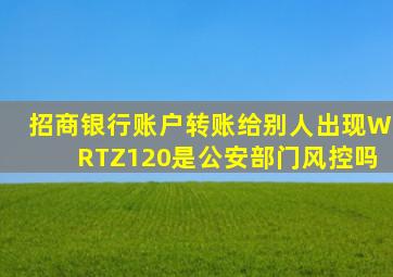 招商银行账户转账给别人出现WRTZ120是公安部门风控吗