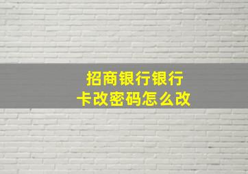 招商银行银行卡改密码怎么改