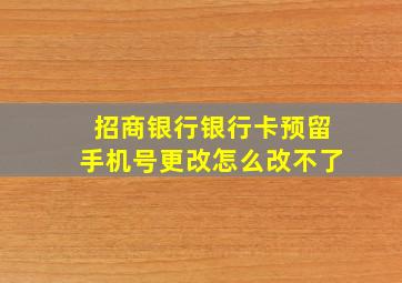 招商银行银行卡预留手机号更改怎么改不了