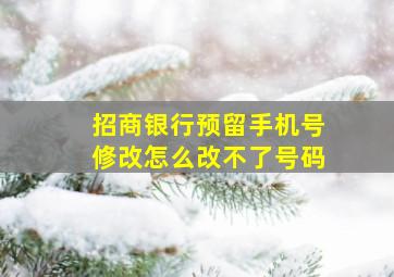 招商银行预留手机号修改怎么改不了号码