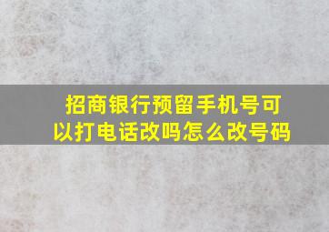 招商银行预留手机号可以打电话改吗怎么改号码