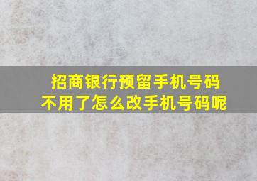 招商银行预留手机号码不用了怎么改手机号码呢