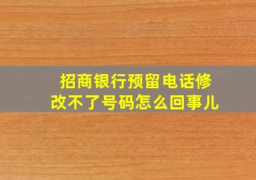 招商银行预留电话修改不了号码怎么回事儿