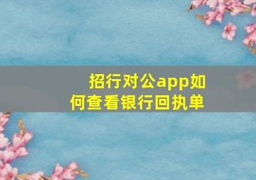 招行对公app如何查看银行回执单